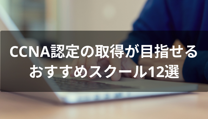 CCNA認定の取得が目指せるおすすめスクール12選