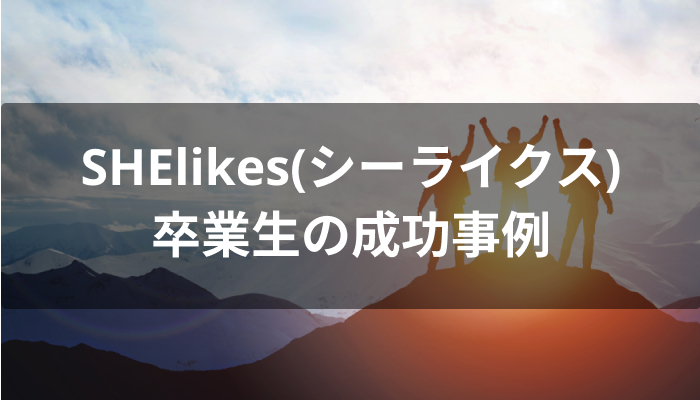 夢を叶えたSHElikes(シーライクス)卒業生の成功事例