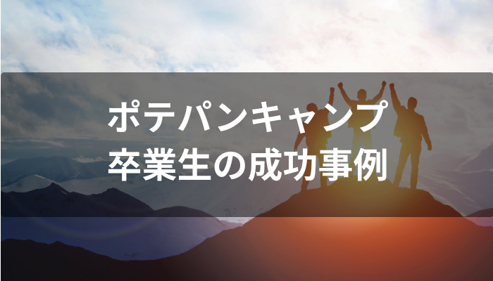 POTEPAN CAMP(ポテパンキャンプ)卒業生の成功事例