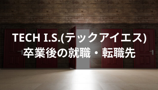 TECH I.S.(テックアイエス)卒業後の就職・転職先
