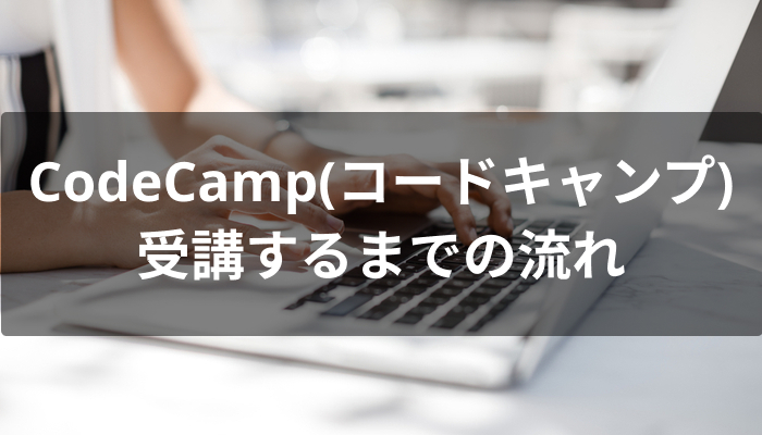 CodeCamp(コードキャンプ)を受講するまでの流れ