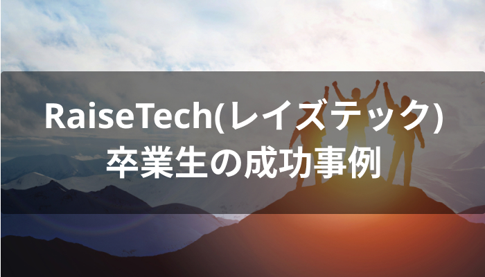 夢を叶えたRaiseTech(レイズテック)卒業生の成功事例