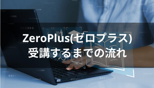 ZeroPlus(ゼロプラス)を受講するまでの流れ