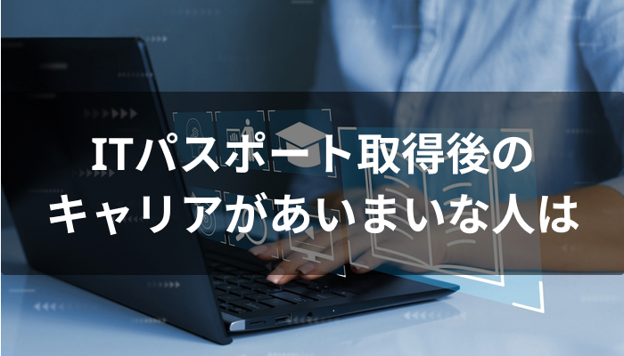 ITパスポート取得後のキャリアがあいまいな人は