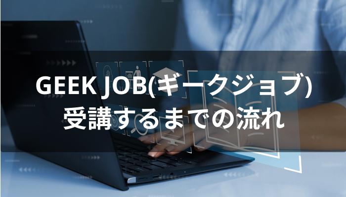 GEEK JOB(ギークジョブ)を受講するまでの流れ
