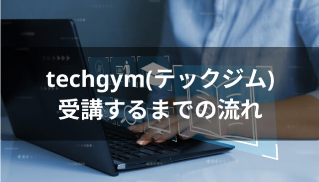techgym(テックジム)を受講するまでの流れ
