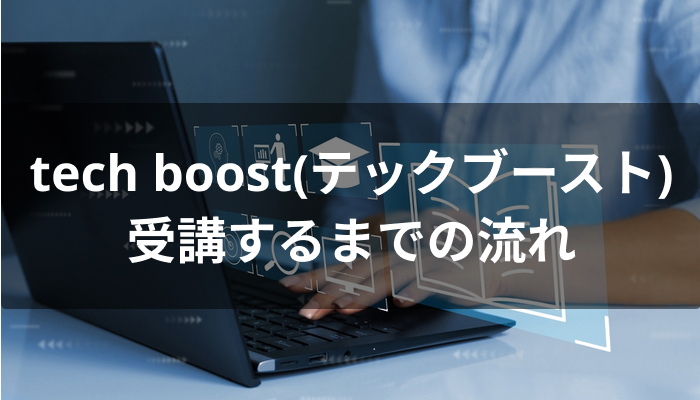tech boost(テックブースト)を受講するまでの流れ