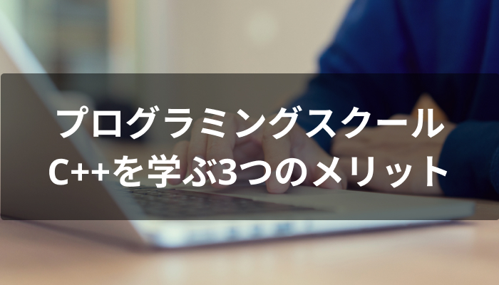プログラミングスクールでC++を学ぶ3つのメリット