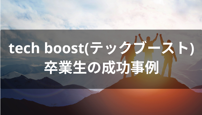 夢を叶えたtech boost(テックブースト)卒業生の成功事例