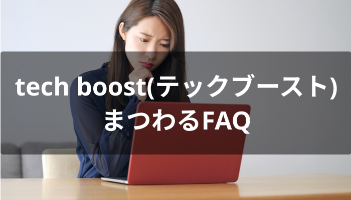 tech boost(テックブースト)にまつわるFAQ