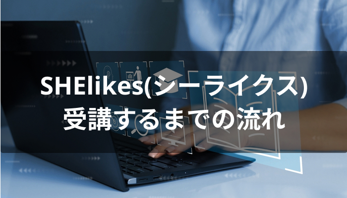 SHElikes(シーライクス)を受講するまでの流れ