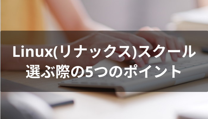 Linux(リナックス)スクールを選ぶ5つのポイント